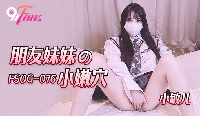 《FSOG-076 朋友妹妹的小嫩穴  小敏儿》最新高清在线播放封面图